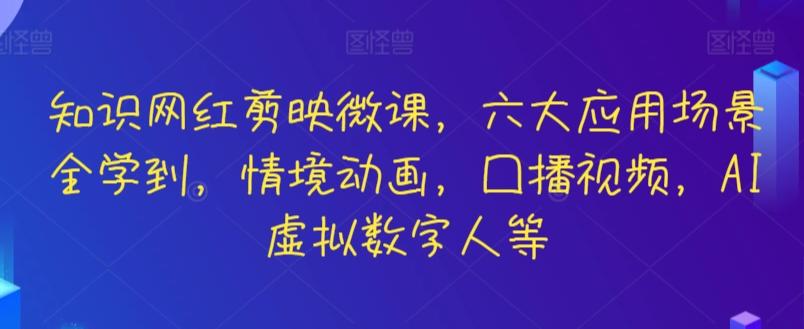 知识网红剪映微课，六大应用场景全学到，情境动画，囗播视频，AI虚拟数字人等-百货大全