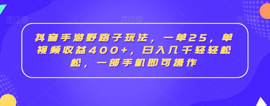 抖音手游野路子玩法，一单25，单视频收益400+，日入几千轻轻松松，一部手机即可操作【揭秘】-百货大全