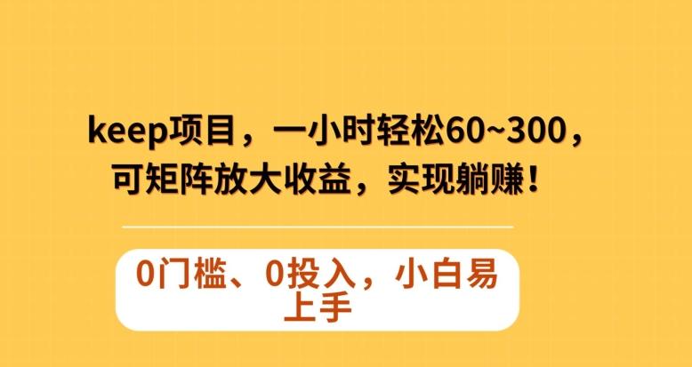 Keep蓝海项目，一小时轻松60~300＋，可矩阵放大收益，可实现躺赚【揭秘】-百货大全