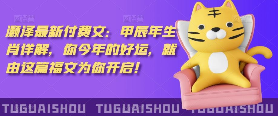‮泽灏‬最新‮费付‬文：甲‮年辰‬生肖详解，‮今你‬年的好运，就‮这由‬篇福文‮你为‬开启！-百货大全