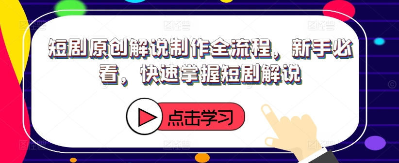短剧原创解说制作全流程，新手必看，快速掌握短剧解说-百货大全