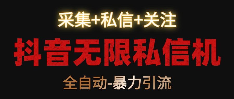 抖音无限私信机！采集+私信+关注，全自动暴力引流！-百货大全