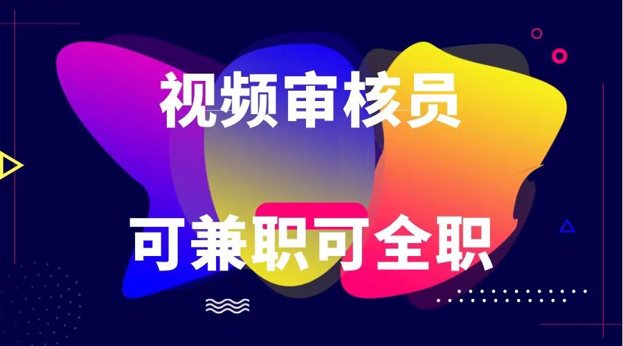 可全职可兼职 纯绿色合法合规视频审核员 日赚100-无上限-百货大全