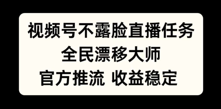 视频号不露脸直播任务，全民漂移大师，官方推流，收益稳定，全民可做【揭秘】-百货大全