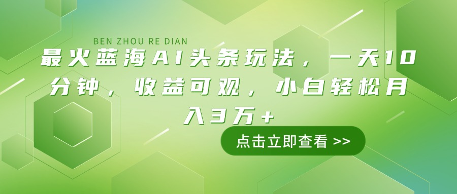 最火蓝海AI头条玩法，一天10分钟，收益可观，小白轻松月入3万+-百货大全