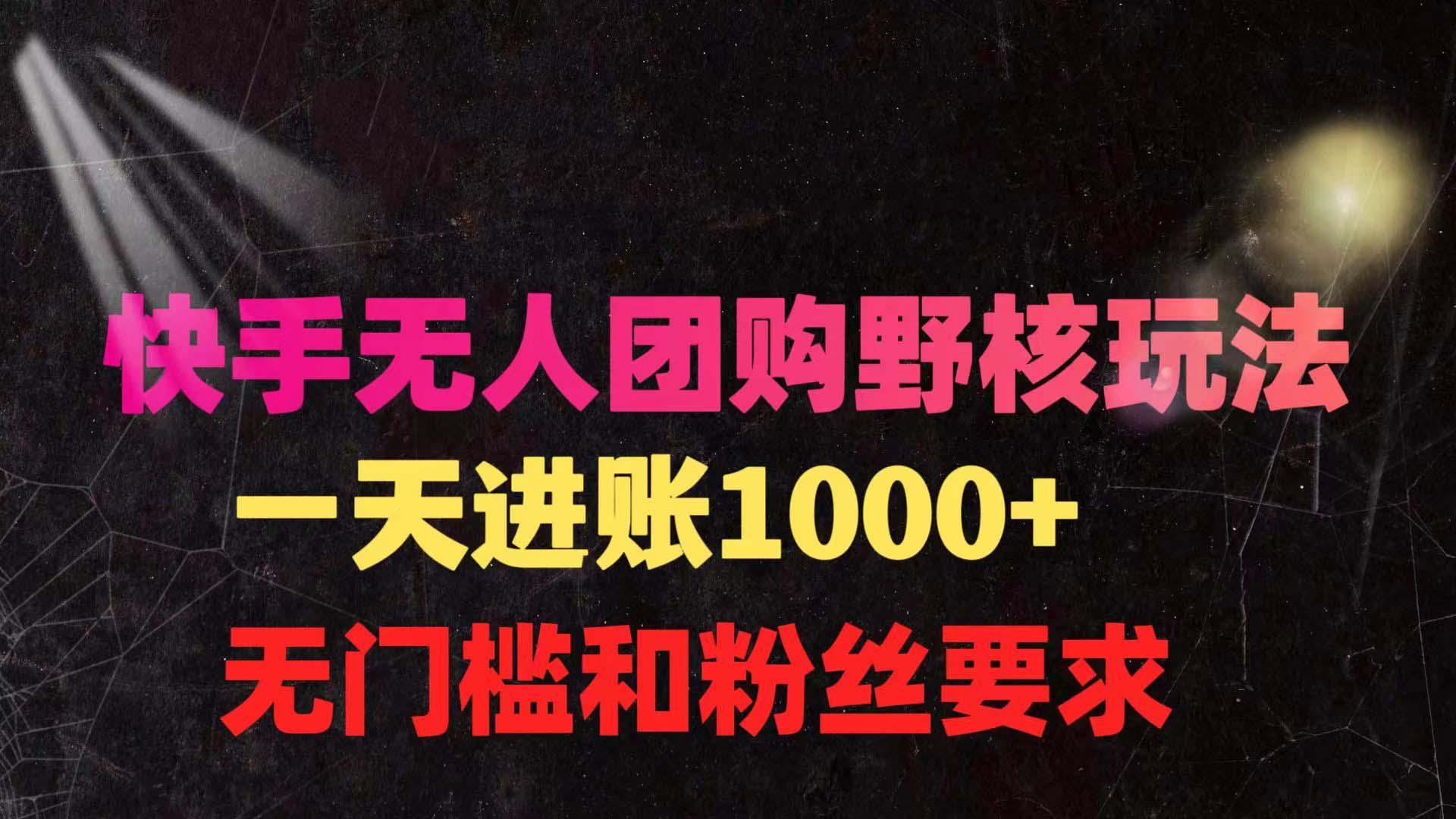 (9638期)快手无人团购带货野核玩法，一天4位数 无任何门槛-百货大全