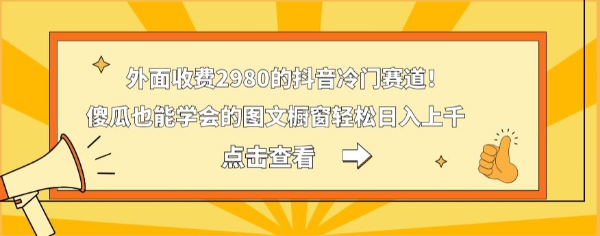 外面收费2980的抖音冷门赛道！傻瓜也能学会的图文橱窗轻松日入上千-百货大全