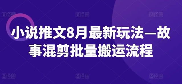 小说推文8月最新玩法—故事混剪批量搬运流程-百货大全