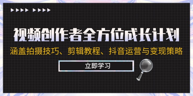 视频创作者全方位成长计划：涵盖拍摄技巧、剪辑教程、抖音运营与变现策略-百货大全