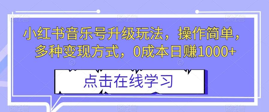 小红书音乐号升级玩法，操作简单，多种变现方式，0成本日赚1000+【揭秘】-百货大全