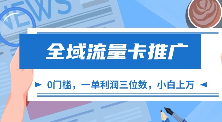 全域流量卡推广，一单利润三位数，0投入，小白轻松上万-百货大全