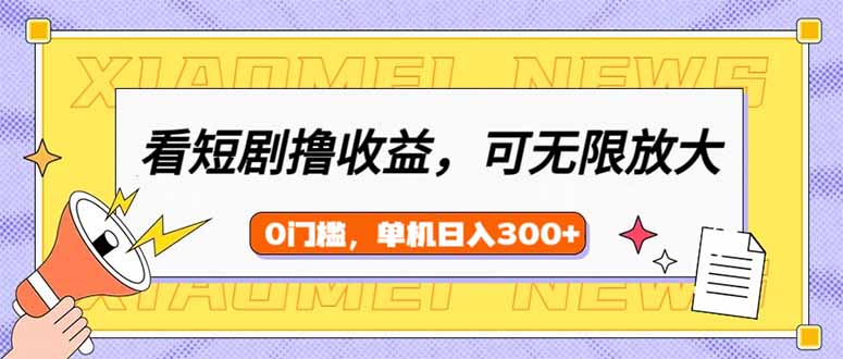 看短剧领收益，可矩阵无限放大，单机日收益300+，新手小白轻松上手-百货大全