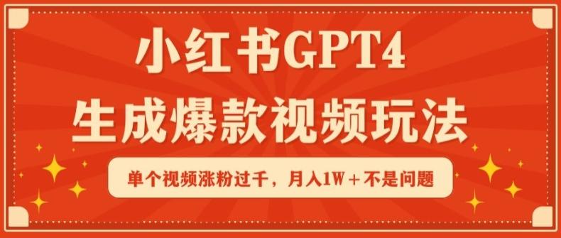 小红书GPT4生成爆款视频玩法，单个视频涨粉过千，月入1W+不是问题【揭秘】-百货大全