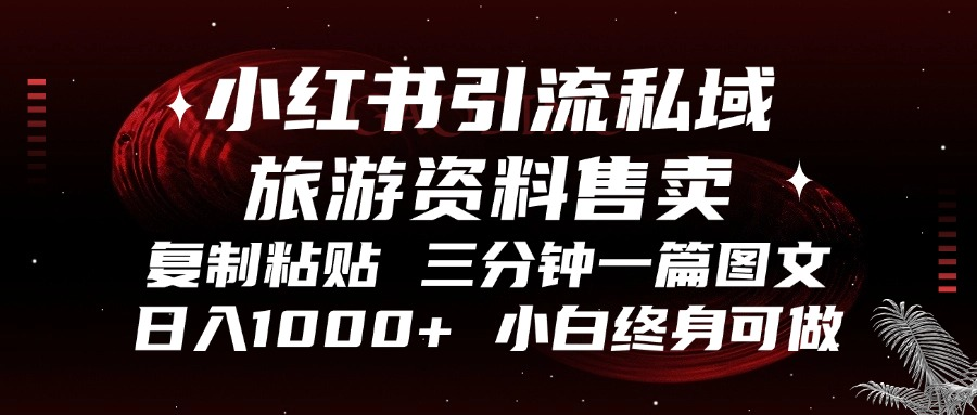 小红书引流私域旅游资料售卖，复制粘贴，三分钟一篇图文，日入1000+，…-百货大全