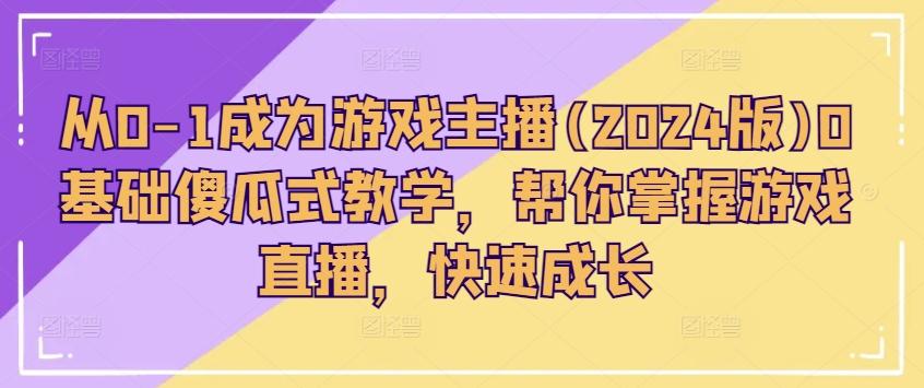 从0-1成为游戏主播(2024版)0基础傻瓜式教学，帮你掌握游戏直播，快速成长-百货大全