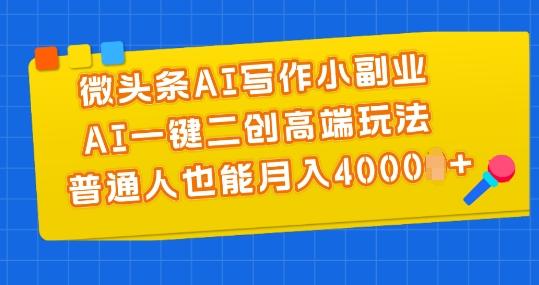 微头条AI写作小副业，AI一键二创高端玩法 普通人也能月入4000+【揭秘】-百货大全