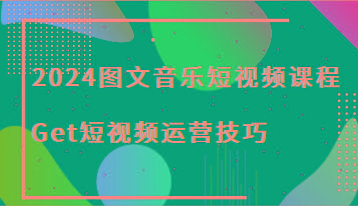 2024图文音乐短视频课程-Get短视频运营技巧-百货大全