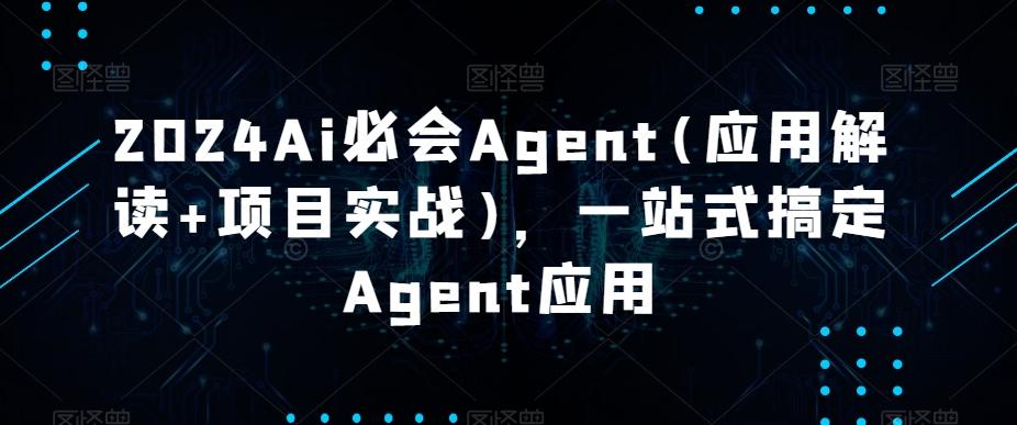 2024Ai必会Agent(应用解读+项目实战)，一站式搞定Agent应用-百货大全