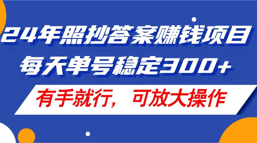 24年照抄答案赚钱项目，每天单号稳定300+，有手就行，可放大操作-百货大全