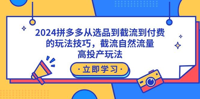 2024拼多多从选品到截流到付费的玩法技巧，截流自然流量玩法，高投产玩法-百货大全