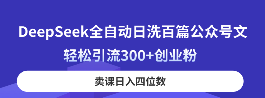 DeepSeek全自动日洗百篇公众号文，轻松引流300+创业粉，卖课日入四位数！-百货大全