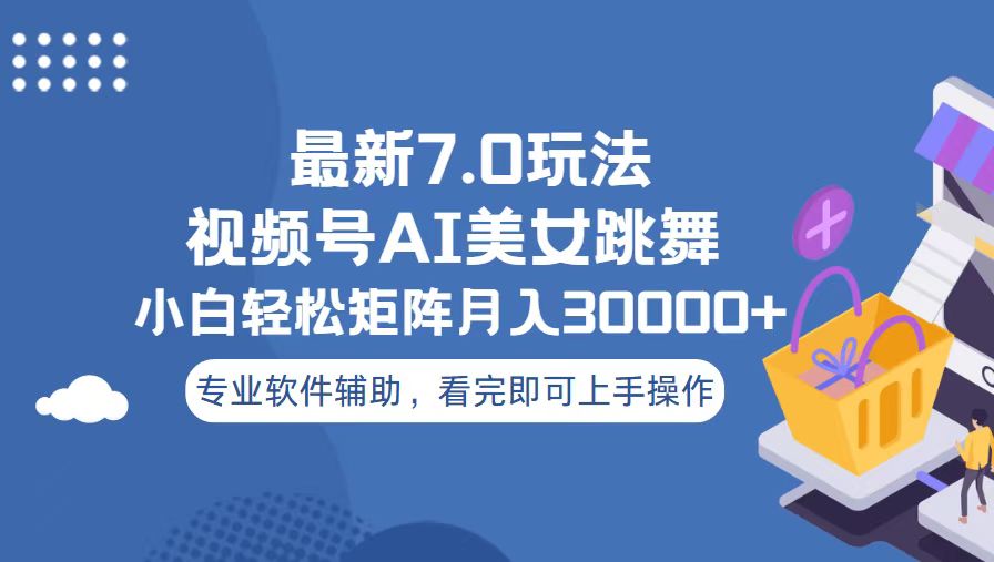 视频号最新7.0玩法，当天起号小白也能轻松月入30000+-百货大全