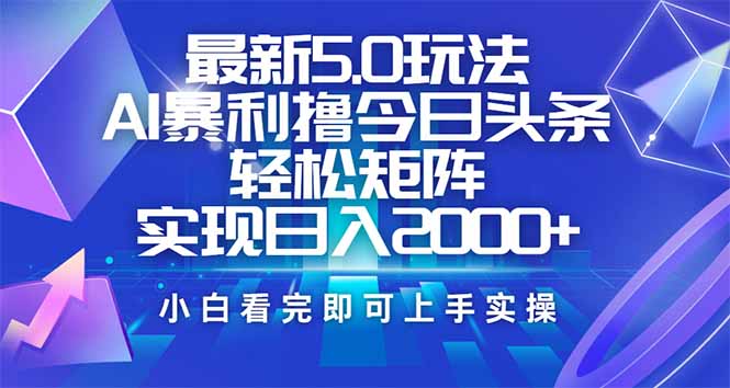 今日头条最新5.0玩法，思路简单，复制粘贴，轻松实现矩阵日入2000+-百货大全