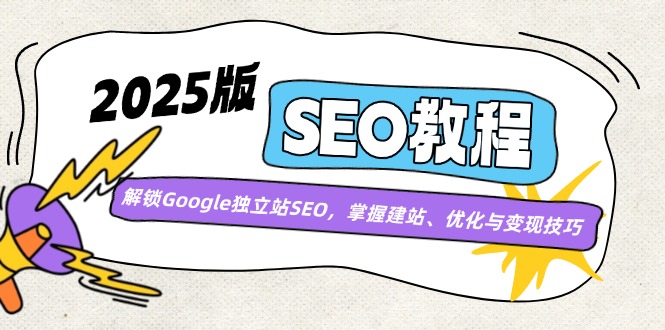 2025版SEO教程：解锁Google独立站SEO，掌握建站、优化与变现技巧-百货大全