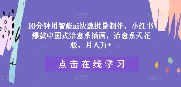 10分钟用智能ai快速批量制作，小红书爆款中国式治愈系插画，治愈系天花板，月入万+【揭秘】-百货大全