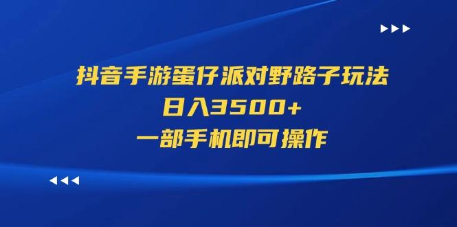 抖音手游蛋仔派对野路子玩法，日入3500+，一部手机即可操作-百货大全