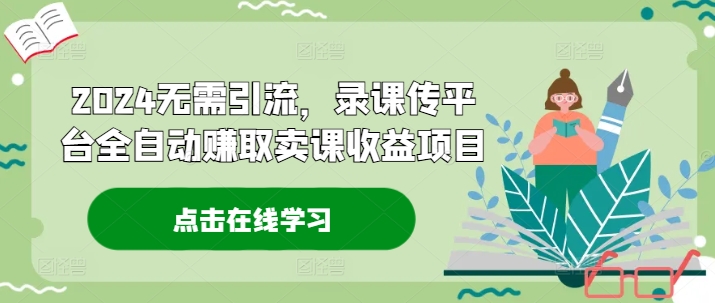 2024无需引流，录课传平台全自动赚取卖课收益项目-百货大全