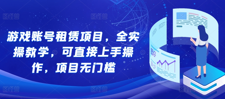 游戏账号租赁项目，全实操教学，可直接上手操作，项目无门槛-百货大全