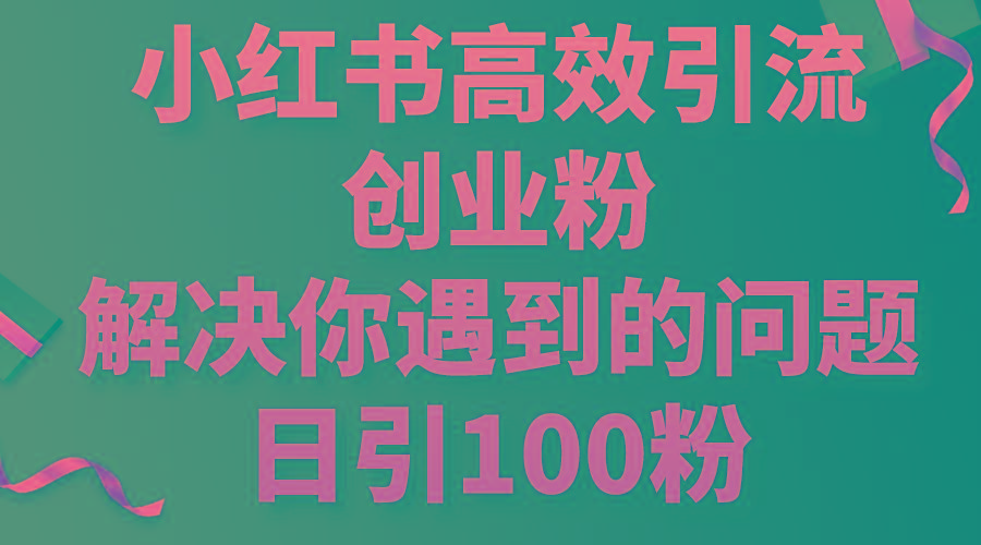 小红书高效引流创业粉，解决你遇到的问题，日引100粉-百货大全