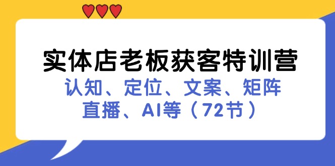 实体店老板获客特训营：认知、定位、文案、矩阵、直播、AI等(72节-百货大全