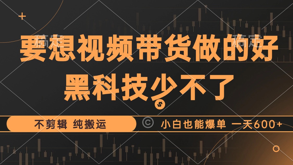 抖音视频带货最暴力玩法，利用黑科技 不剪辑 纯搬运，小白也能爆单，单…-百货大全