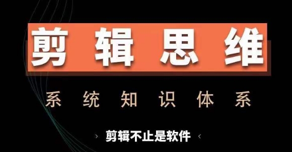 剪辑思维系统课，从软件到思维，系统学习实操进阶，从讲故事到剪辑技巧全覆盖-百货大全