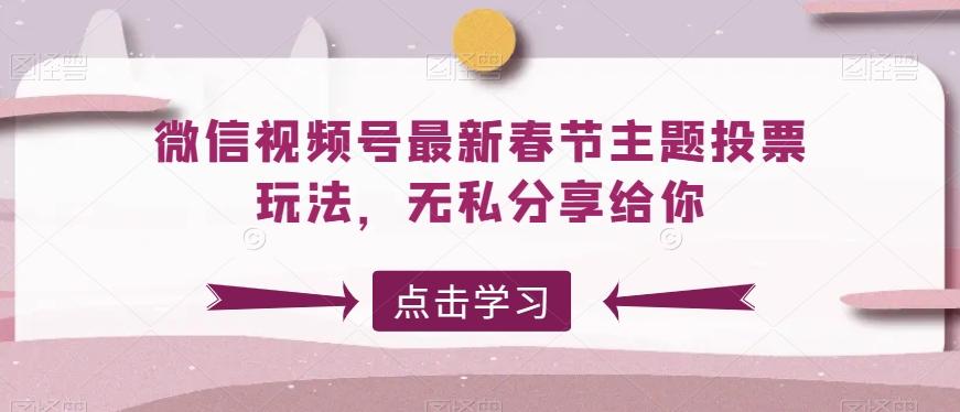 微信视频号最新春节主题投票玩法，无私分享给你【揭秘】-百货大全