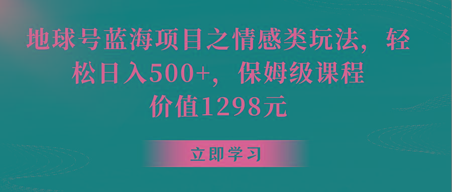 地球号蓝海项目之情感类玩法，轻松日入500+，保姆级教程-百货大全