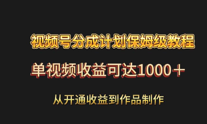 视频号分成计划保姆级教程：从开通收益到作品制作，单视频收益可达1000＋-百货大全