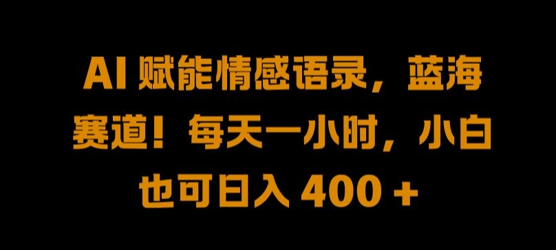 AI 赋能情感语录，蓝海赛道!每天一小时，小白也可日入 400 + 【揭秘】-百货大全