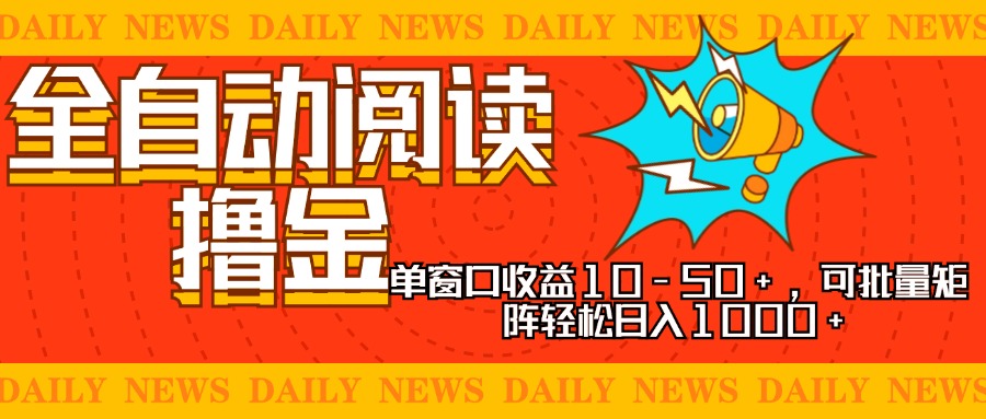 全自动阅读撸金，单窗口收益10-50+，可批量矩阵轻松日入1000+，新手小…-百货大全