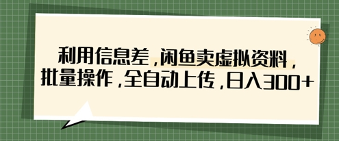 利用信息差，闲鱼卖虚拟资料，批量操作，全自动上传，日入3张-百货大全