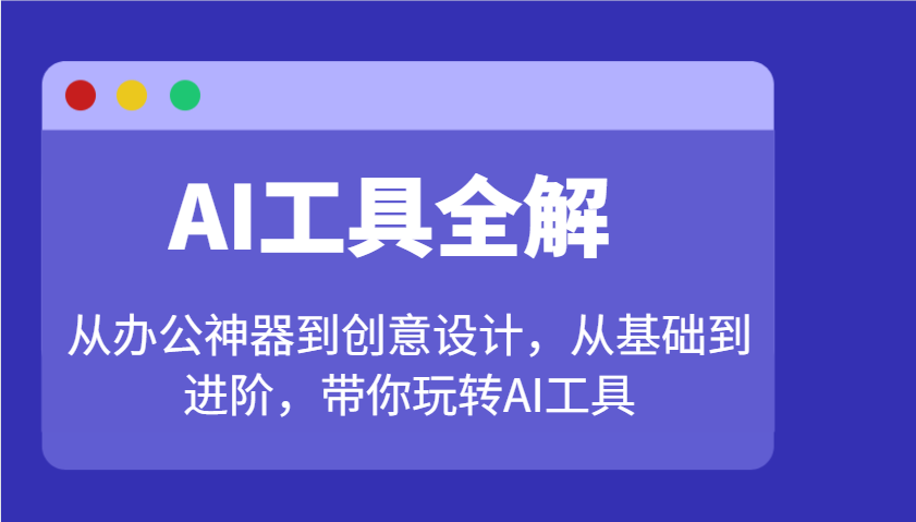 AI工具全解:从办公神器到创意设计,从基础到进阶,带你玩转AI工具-百货大全