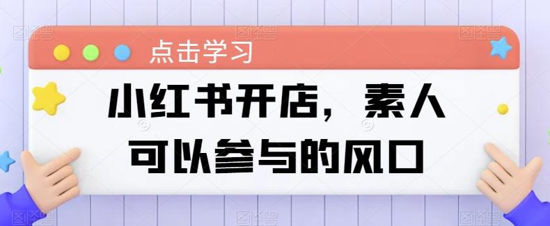 小红书开店，素人可以参与的风口-百货大全