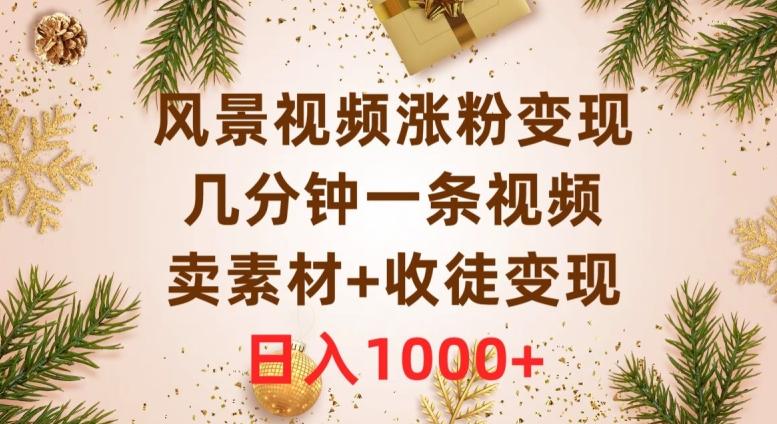 风景视频涨粉变现，几分钟一条视频，卖素材+收徒变现，日入1000+-百货大全