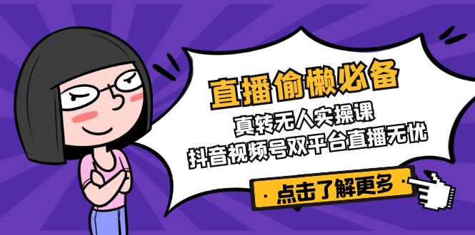 直播偷懒必备！真转无人实操课，抖音视频号双平台直播无忧-百货大全