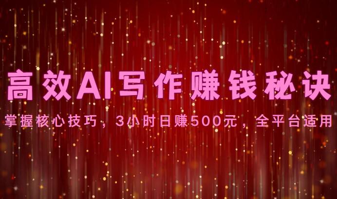 高效AI写作赚钱秘诀：掌握核心技巧，3小时日赚500元，全平台适用-百货大全