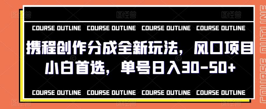 携程创作分成全新玩法，风口项目小白首选，单号日入30-50+-百货大全
