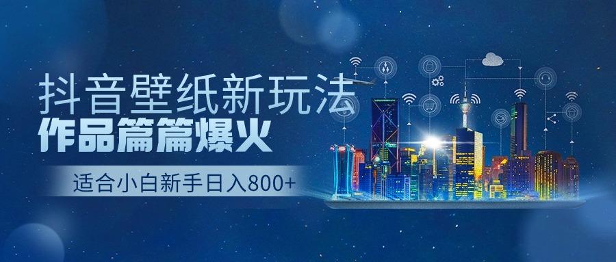 抖音壁纸号新玩法，一个作品只需要5分钟，条条爆款日收益1000＋-百货大全