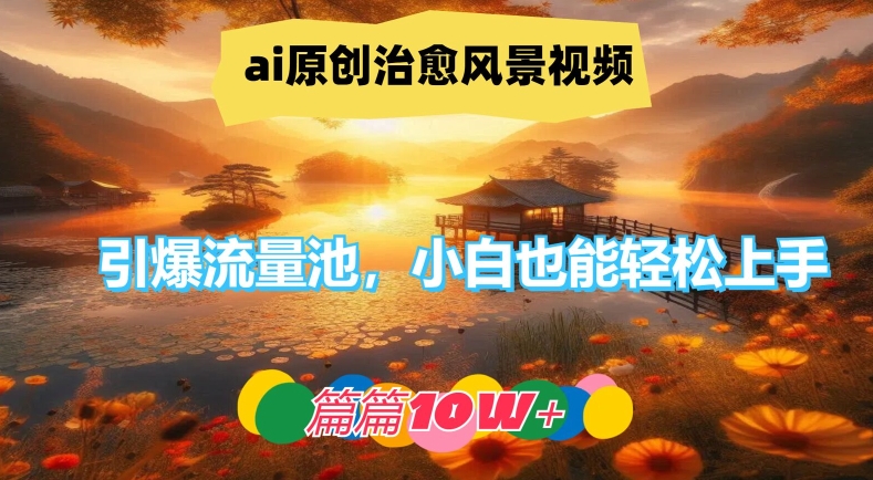 ai原创治愈风景视频，引爆流量池，小白也能轻松上手，篇篇10w+【揭秘】-百货大全